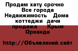 Продам хату срочно  - Все города Недвижимость » Дома, коттеджи, дачи продажа   . Крым,Ореанда